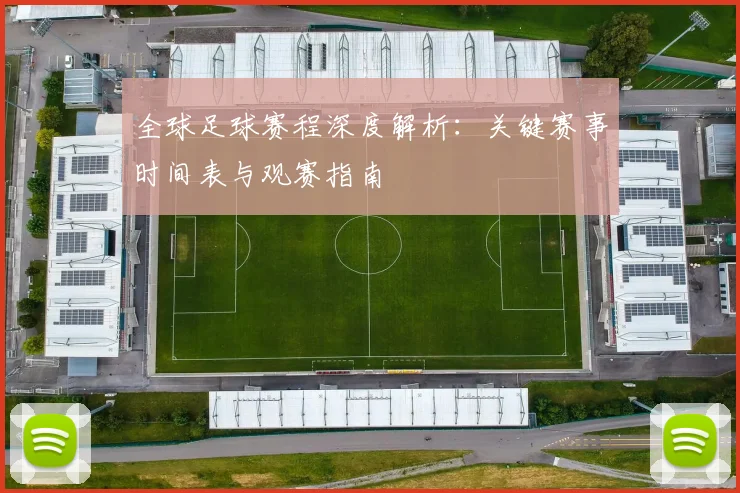 全球足球赛程深度解析：关键赛事时间表与观赛指南