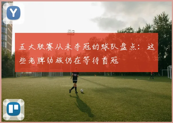 五大联赛从未夺冠的球队盘点：这些老牌劲旅仍在等待首冠