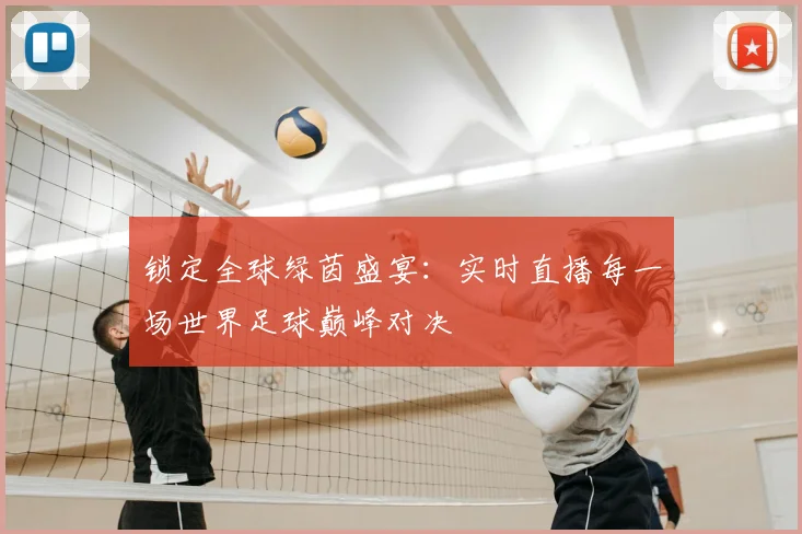 锁定全球绿茵盛宴：实时直播每一场世界足球巅峰对决