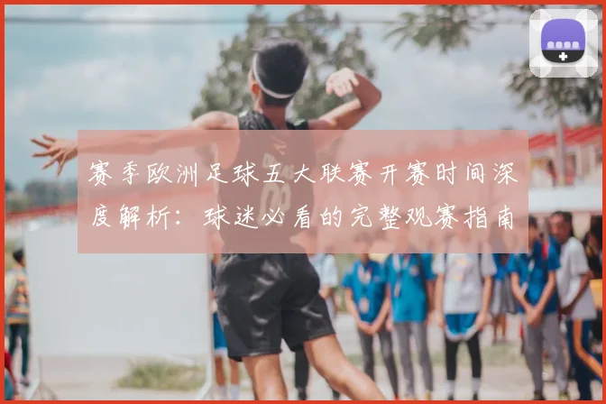 赛季欧洲足球五大联赛开赛时间深度解析：球迷必看的完整观赛指南