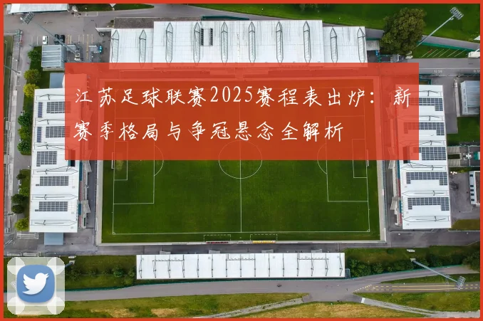 江苏足球联赛2025赛程表出炉:新赛季格局与争冠悬念全解析