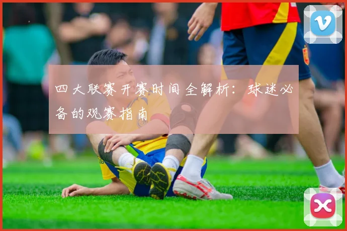 四大联赛开赛时间全解析：球迷必备的观赛指南