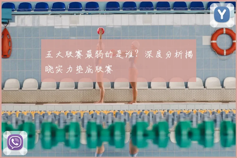 五大联赛最弱的是谁?深度分析揭晓实力垫底联赛