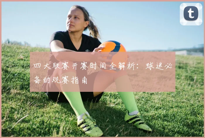 四大联赛开赛时间全解析:球迷必备的观赛指南