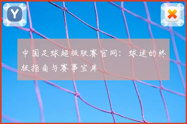 中国足球超级联赛官网：球迷的终极指南与赛事宝库