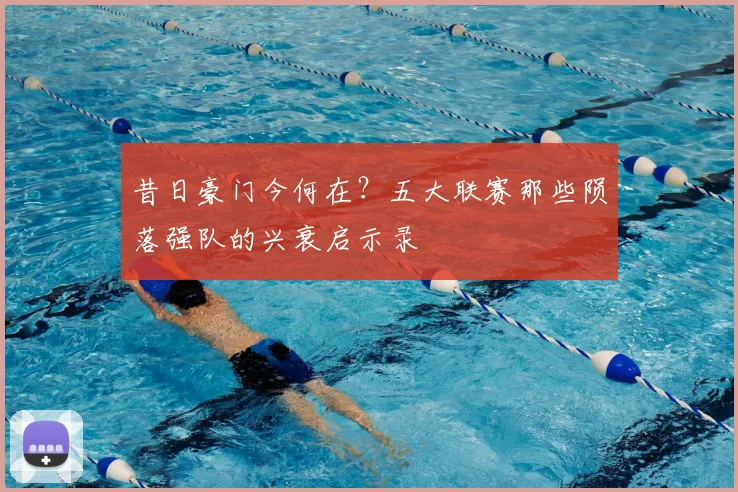 昔日豪门今何在？五大联赛那些陨落强队的兴衰启示录
