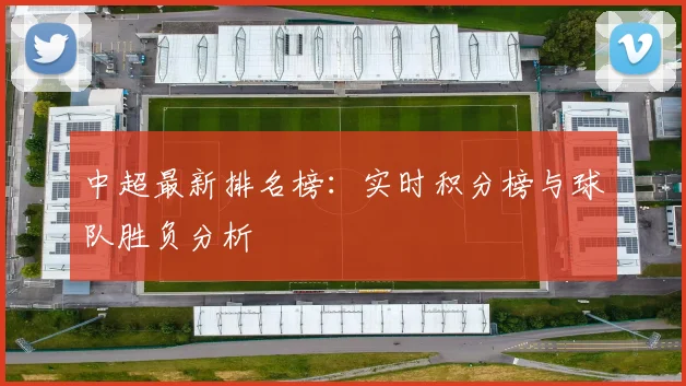 中超最新排名榜：实时积分榜与球队胜负分析