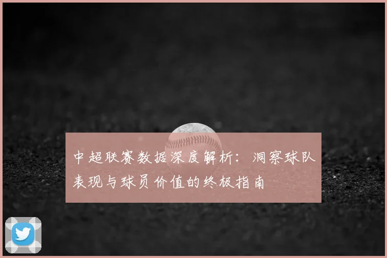 中超联赛数据深度解析：洞察球队表现与球员价值的终极指南