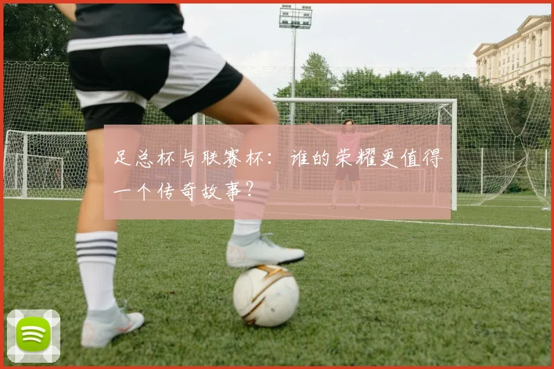足总杯与联赛杯：谁的荣耀更值得一个传奇故事？