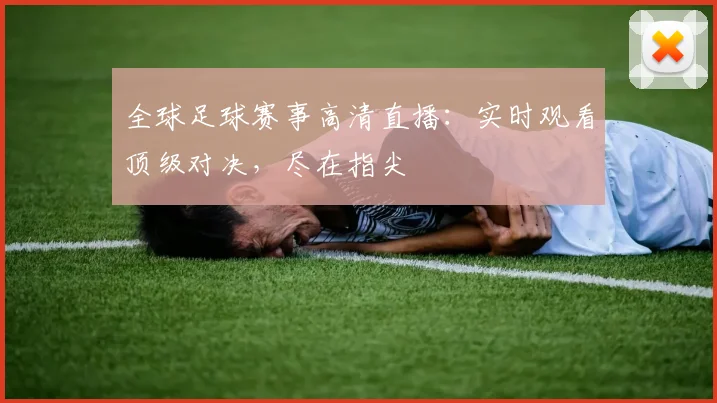 全球足球赛事高清直播：实时观看顶级对决，尽在指尖