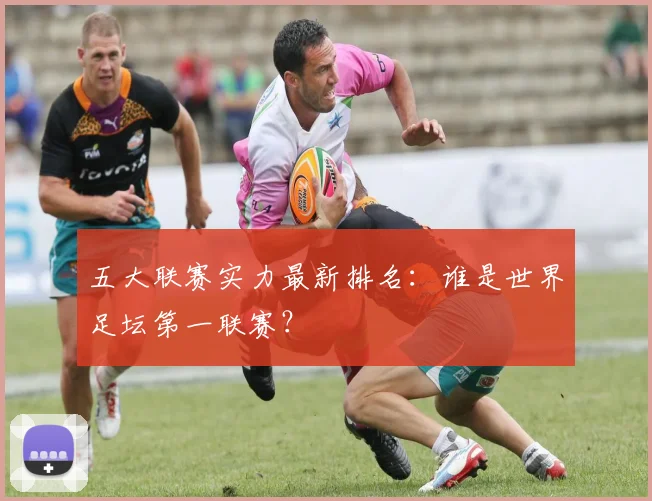 五大联赛实力最新排名：谁是世界足坛第一联赛？