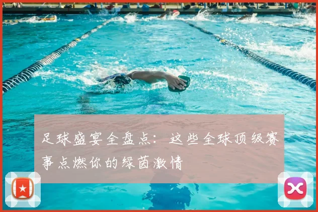 足球盛宴全盘点：这些全球顶级赛事点燃你的绿茵激情