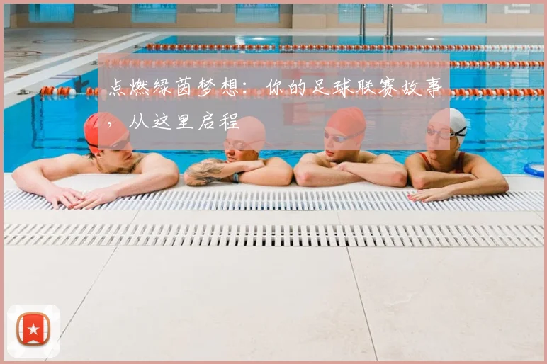 点燃绿茵梦想：你的足球联赛故事，从这里启程