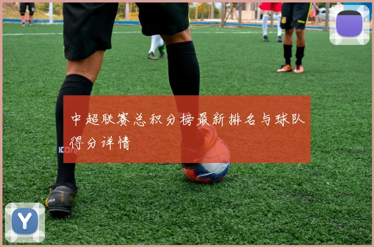 中超联赛总积分榜最新排名与球队得分详情
