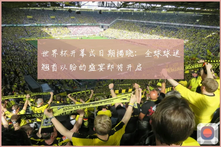 世界杯开幕式日期揭晓：全球球迷翘首以盼的盛宴即将开启