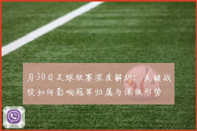 月30日足球联赛深度解析：关键战役如何影响冠军归属与保级形势