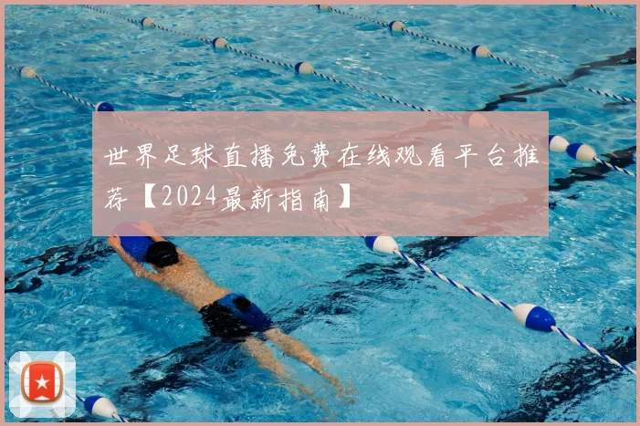 世界足球直播免费在线观看平台推荐【2024最新指南】