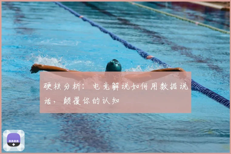 硬核分析：电竞解说如何用数据说话，颠覆你的认知
