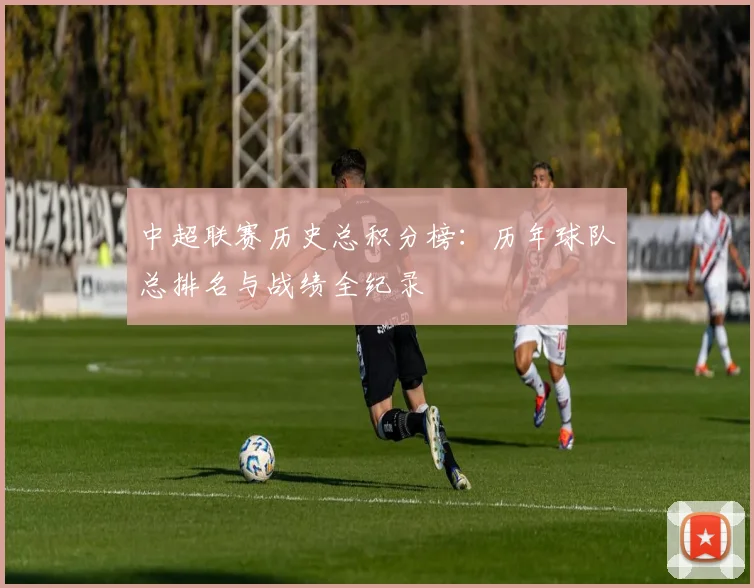 中超联赛历史总积分榜：历年球队总排名与战绩全纪录