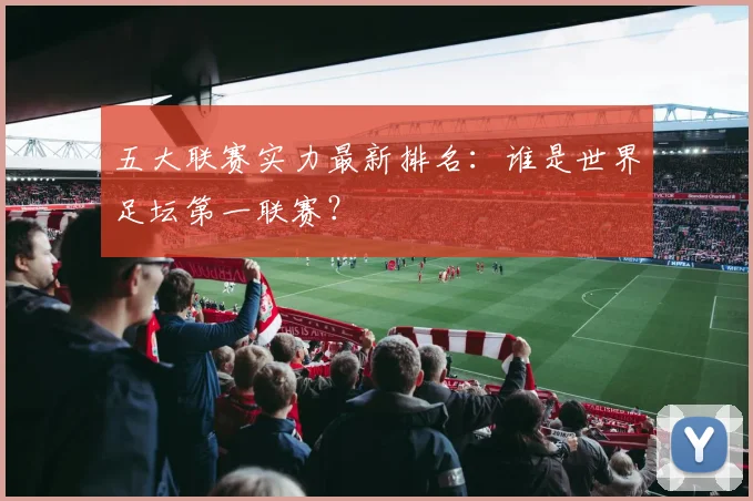 五大联赛实力最新排名：谁是世界足坛第一联赛？